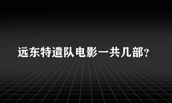 远东特遣队电影一共几部？