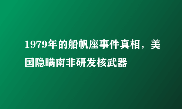 1979年的船帆座事件真相，美国隐瞒南非研发核武器