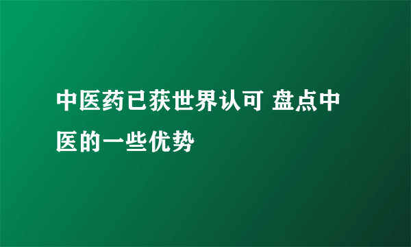 中医药已获世界认可 盘点中医的一些优势