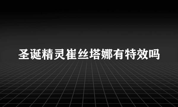 圣诞精灵崔丝塔娜有特效吗