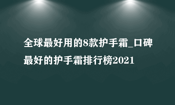 全球最好用的8款护手霜_口碑最好的护手霜排行榜2021