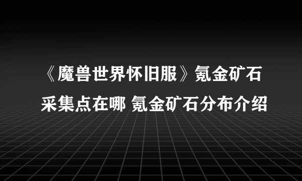 《魔兽世界怀旧服》氪金矿石采集点在哪 氪金矿石分布介绍