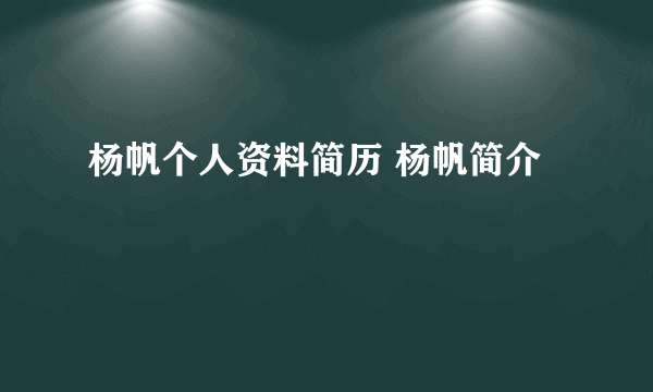 杨帆个人资料简历 杨帆简介