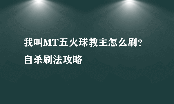 我叫MT五火球教主怎么刷？自杀刷法攻略