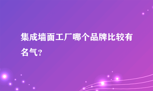 集成墙面工厂哪个品牌比较有名气？