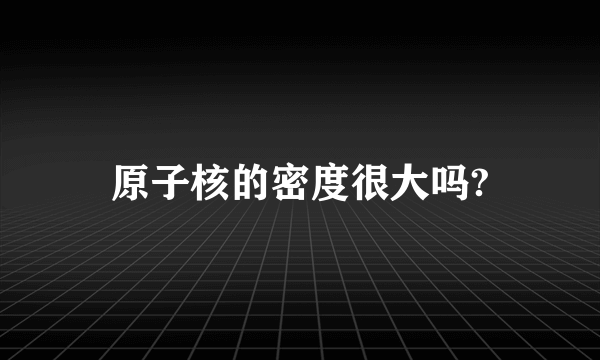 原子核的密度很大吗?