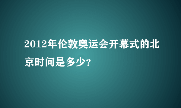 2012年伦敦奥运会开幕式的北京时间是多少？