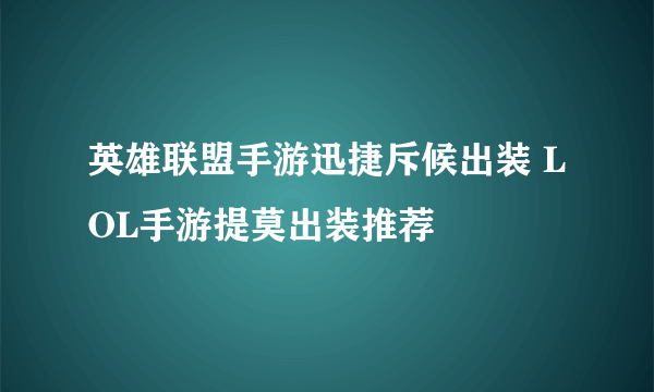 英雄联盟手游迅捷斥候出装 LOL手游提莫出装推荐