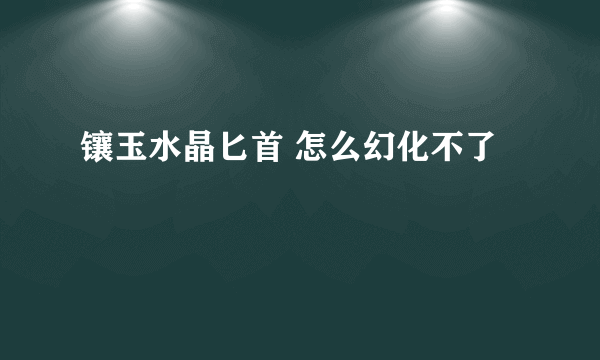 镶玉水晶匕首 怎么幻化不了