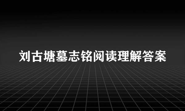 刘古塘墓志铭阅读理解答案