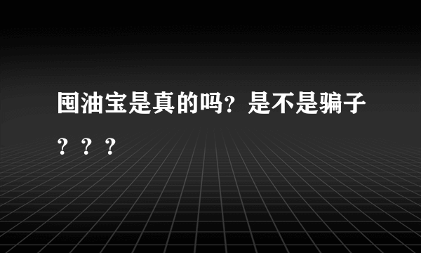 囤油宝是真的吗？是不是骗子？？？