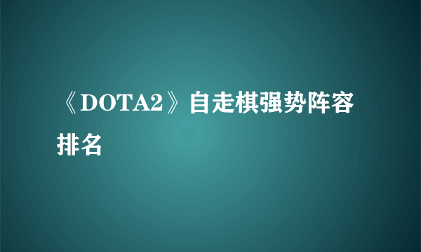 《DOTA2》自走棋强势阵容排名