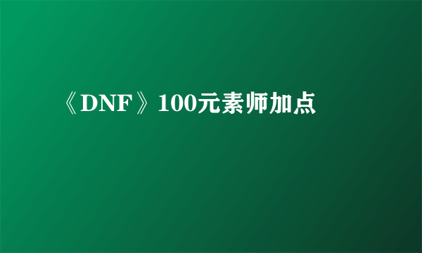 《DNF》100元素师加点