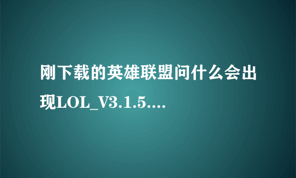 刚下载的英雄联盟问什么会出现LOL_V3.1.5.2_FULL.7z.001文件破损。重新下载后还