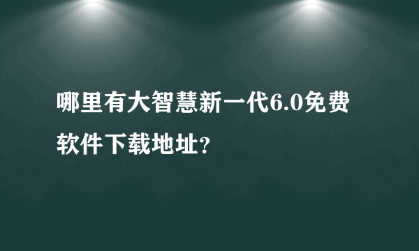 哪里有大智慧新一代6.0免费软件下载地址？