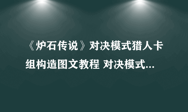 《炉石传说》对决模式猎人卡组构造图文教程 对决模式卡组猎人搭配哪个好