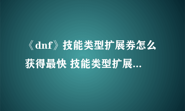 《dnf》技能类型扩展券怎么获得最快 技能类型扩展券怎么用不了