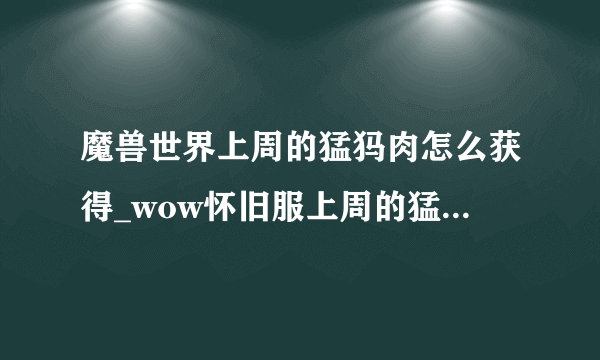 魔兽世界上周的猛犸肉怎么获得_wow怀旧服上周的猛犸肉谱配方获取方法_飞外网游