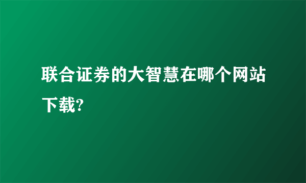 联合证券的大智慧在哪个网站下载?