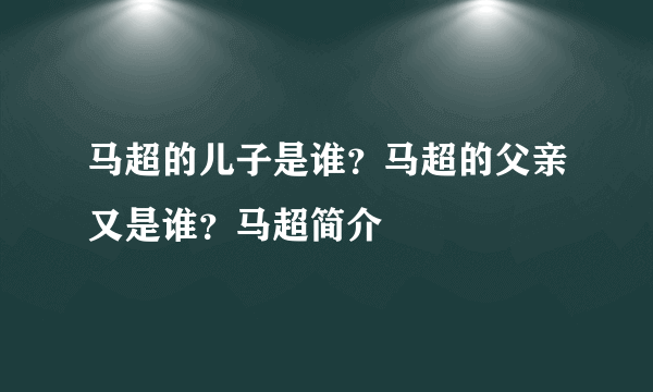 马超的儿子是谁？马超的父亲又是谁？马超简介