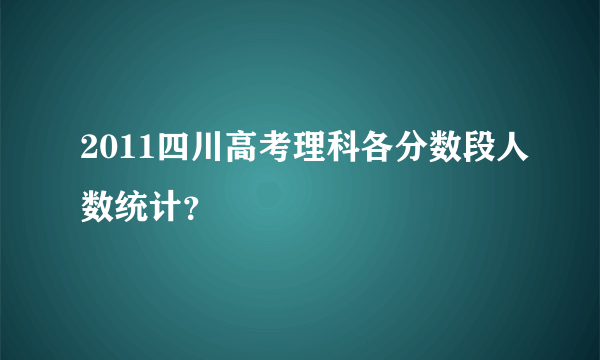 2011四川高考理科各分数段人数统计？