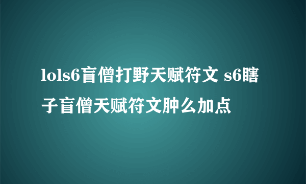 lols6盲僧打野天赋符文 s6瞎子盲僧天赋符文肿么加点