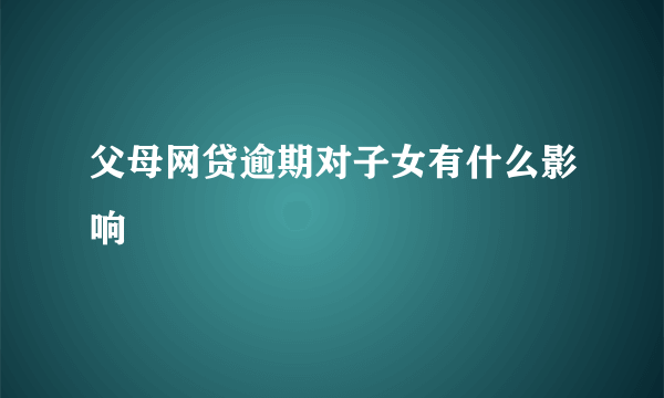 父母网贷逾期对子女有什么影响