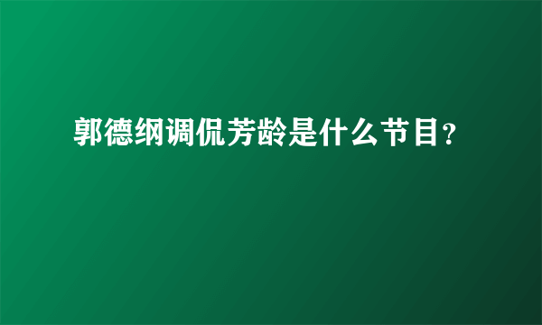 郭德纲调侃芳龄是什么节目？