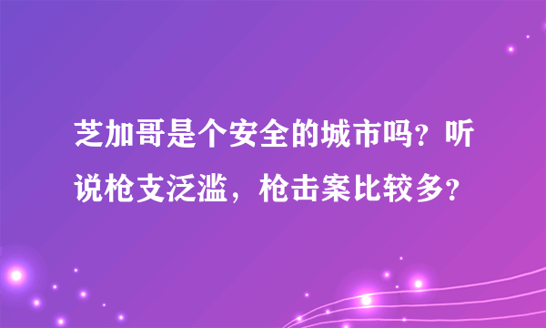 芝加哥是个安全的城市吗？听说枪支泛滥，枪击案比较多？