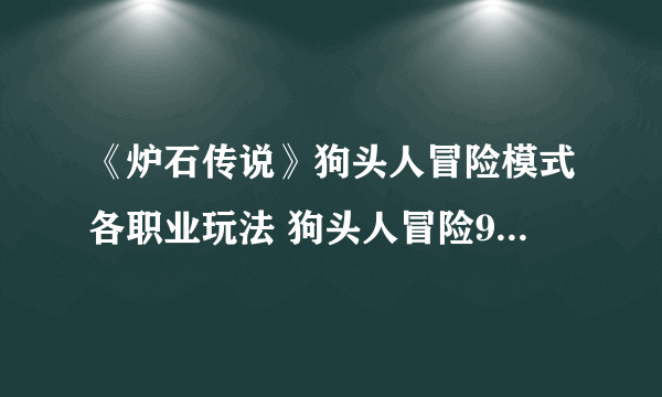 《炉石传说》狗头人冒险模式各职业玩法 狗头人冒险9职业攻略