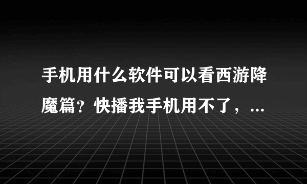 手机用什么软件可以看西游降魔篇？快播我手机用不了，优酷，pps都没有。还有哪里可以看西游降魔篇，强调