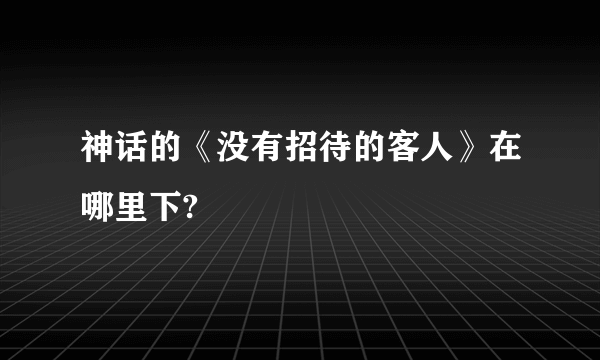 神话的《没有招待的客人》在哪里下?