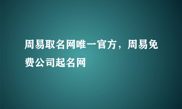 周易取名网唯一官方，周易免费公司起名网