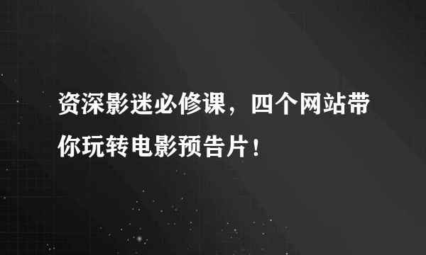 资深影迷必修课，四个网站带你玩转电影预告片！