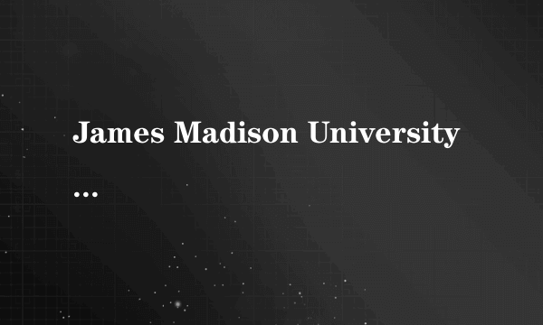 James Madison University 是个什么样子的学校啊？