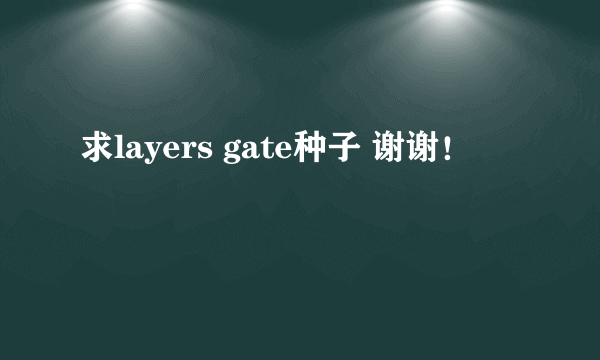 求layers gate种子 谢谢！