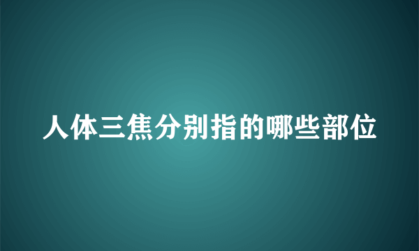 人体三焦分别指的哪些部位