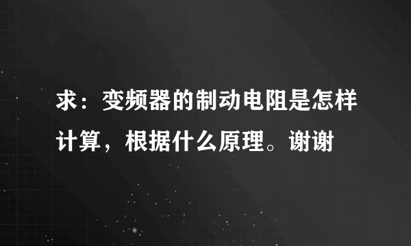 求：变频器的制动电阻是怎样计算，根据什么原理。谢谢