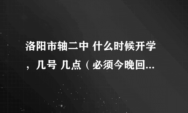 洛阳市轴二中 什么时候开学，几号 几点（必须今晚回答）准确就采纳！多谢了