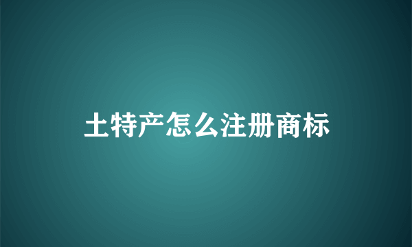 土特产怎么注册商标