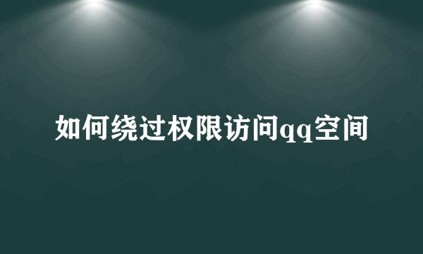 如何绕过权限访问qq空间