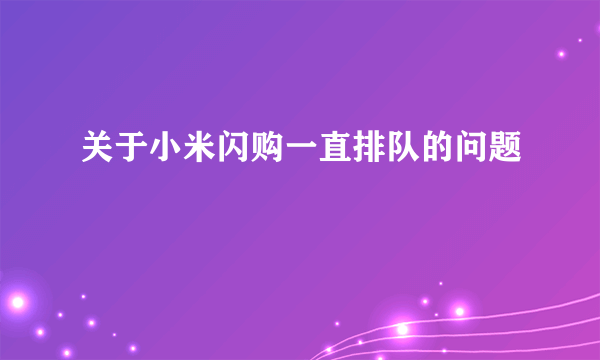 关于小米闪购一直排队的问题