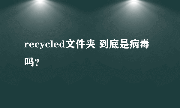 recycled文件夹 到底是病毒吗？