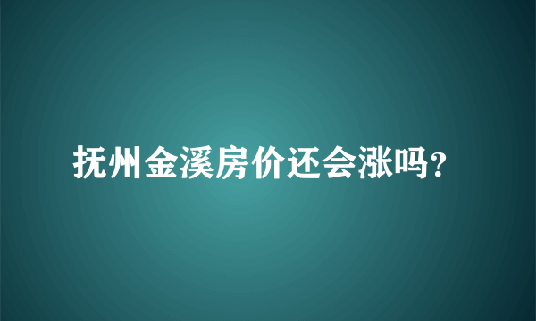 抚州金溪房价还会涨吗？