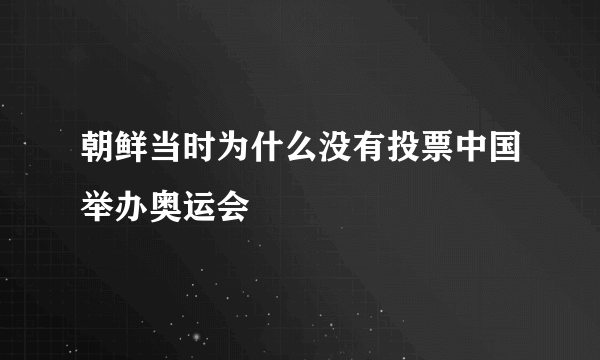 朝鲜当时为什么没有投票中国举办奥运会