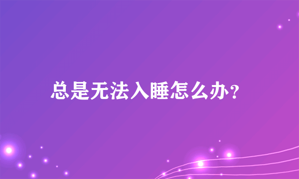 总是无法入睡怎么办？