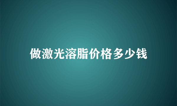 做激光溶脂价格多少钱