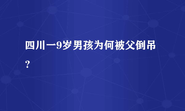 四川一9岁男孩为何被父倒吊？