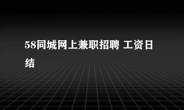 58同城网上兼职招聘 工资日结