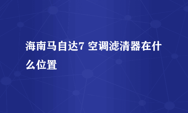 海南马自达7 空调滤清器在什么位置